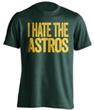 i hate the astros oakland athletics as green tshirt