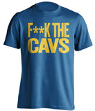 F**K THE CAVS Golden State Warriors blue Shirt