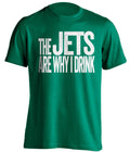 The Jets Are Why I Drink new york jets green Shirt