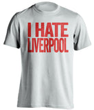 I Hate Liverpool Manchester United FC white Shirt