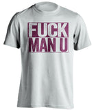 FUCK MAN U West Ham United FC white TShirt