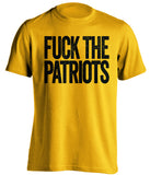 FUCK THE PATRIOTS Pittsburgh Steelers gold Shirt