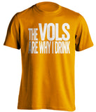 The Vols Are Why I Drink Tennessee Volunteers orange Shirt