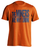 The Miners Are Why I Drink UTEP Miners orange TShirt