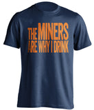 The Miners Are Why I Drink UTEP Miners blue TShirt