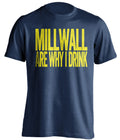 Millwall Are Why I Drink Millwall FC blue TShirt