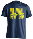 Millwall Are Why I Drink Millwall FC blue TShirt