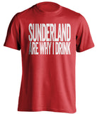 Sunderland Are Why I Drink Sunderland AFC red TShirt
