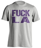 fuck la lakers clippers sacramento kings grey tshirt uncensored