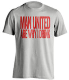 Man United Are Why I Drink Manchester United FC grey TShirt