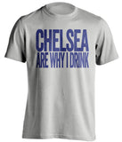 Chelsea Are Why I Drink Chelsea FC grey TShirt