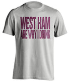 West Ham Are Why I Drink West Ham United FC grey TShirt