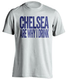 Chelsea Are Why I Drink Chelsea FC white TShirt