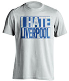 I Hate Liverpool Everton FC white TShirt