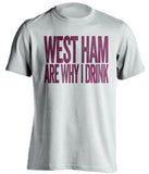 West Ham Are Why I Drink West Ham United FC white TShirt