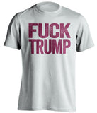 fuck trump white tshirt with garnet text uncensored