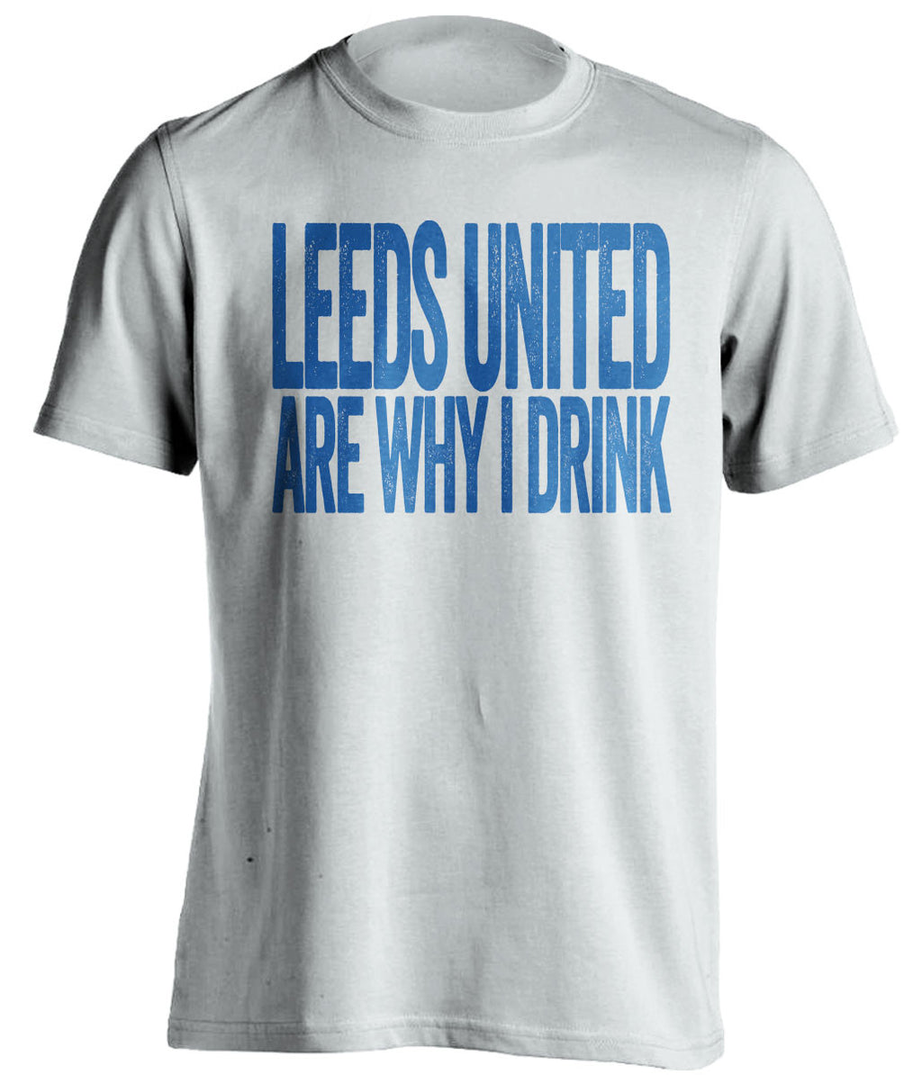 Leeds United Are Why I Drink - Leeds United FC T-Shirt