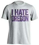 i hate oregon white tshirt for UW huskies fans