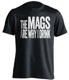 The Mags Are Why I Drink Newcastle United FC black TShirt