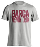 Barca Are Why I Drink Barcelona FC grey TShirt