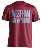 West Ham Are Why I Drink West Ham United FC red TShirt