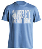 Swansea City Are Why I Drink Swansea City FC blue TShirt