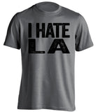 i hate la lakers rams chargers oakland raiders spurs grey tshirt