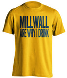 Millwall Are Why I Drink Millwall FC gold TShirt