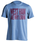 West Ham Are Why I Drink West Ham United FC blue TShirt