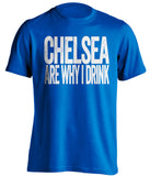 Chelsea Are Why I Drink Chelsea FC blue TShirt