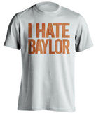 I Hate Baylor Texas Longhorns white Shirt