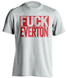 FUCK EVERTON Liverpool FC white TShirt