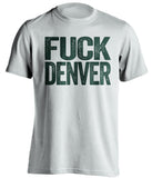 fuck denver broncos green bay packers white tshirt uncensored