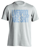 LIVERPOOL ARE SHIT - Manchester City FC Fan T-Shirt - Text Design - Beef Shirts