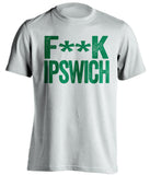 F**K IPSWICH Norwich City FC white Shirt