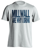 Millwall Are Why I Drink Millwall FC white TShirt