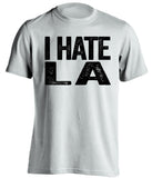 i hate la lakers rams chargers oakland raiders spurs white tshirt