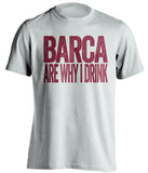 Barca Are Why I Drink Barcelona FC white TShirt