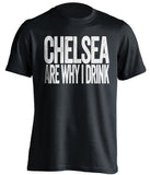 Chelsea Are Why I Drink Chelsea FC black TShirt