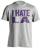 i hate la lakers clippers sacramento kings grey tshirt