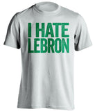 boston celtics white shirt i hate lebron green text