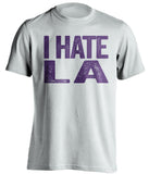 i hate la lakers clippers sacramento kings white tshirt