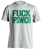 FUCK IPSWICH Norwich City FC white Shirt