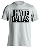 i hate dallas mavericks stars spurs raiders kings white shirt