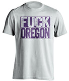 fuck oregon uncensored white shirt for UW huskies fans