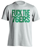 fuck the 76ers boston celtics white tshirt uncensored