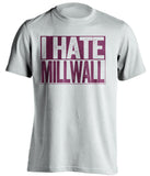 i hate millwall west ham united fc white shirt