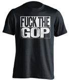 fuck the gop republicans gqp democrat liberal uncensored black shirt