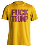 fuck trump gold tshirt with garnet text uncensored
