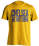 Chelsea Are Why I Drink Chelsea FC gold TShirt